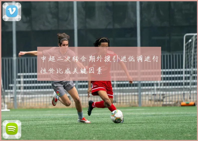 中超二次转会期外援引进低调进行性价比成关键因素