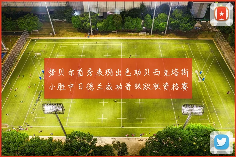 努贝尔首秀表现出色助贝西克塔斯小胜中日德兰成功晋级欧联资格赛